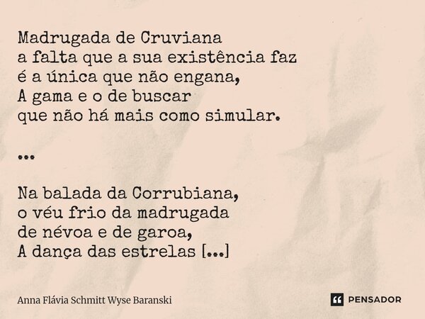 Madrugada de Cruviana a falta que a sua existência faz é a única que não engana, A gama e o de buscar que não há mais como simular. ... Na balada da Corrubiana... Frase de Anna Flávia Schmitt Wyse Baranski.