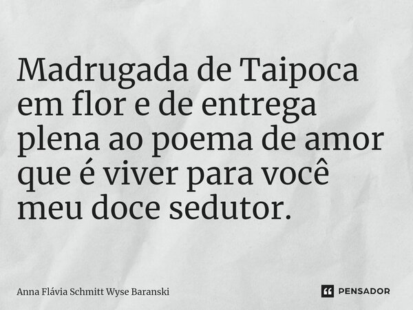 ⁠Madrugada de Taipoca em flor e de entrega plena ao poema de amor que é viver para você meu doce sedutor.... Frase de Anna Flávia Schmitt Wyse Baranski.