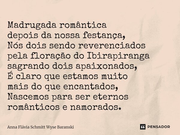 ⁠Madrugada romântica depois da nossa festança, Nós dois sendo reverenciados pela floração do Ibirapiranga sagrando dois apaixonados, É claro que estamos muito m... Frase de Anna Flávia Schmitt Wyse Baranski.