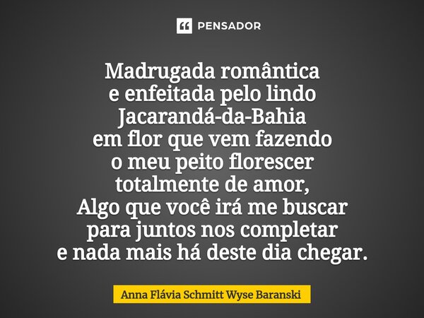 ⁠Madrugada romântica e enfeitada pelo lindo Jacarandá-da-Bahia em flor que vem fazendo o meu peito florescer totalmente de amor, Algo que você irá me buscar par... Frase de Anna Flávia Schmitt Wyse Baranski.