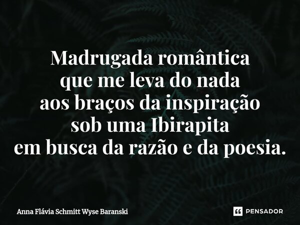 ⁠Madrugada romântica que me leva do nada aos braços da inspiração sob uma Ibirapita em busca da razão e da poesia.... Frase de Anna Flávia Schmitt Wyse Baranski.
