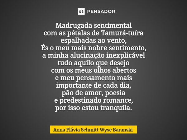 ⁠Madrugada sentimental com as pétalas de Tamurá-tuíra espalhadas ao vento, És o meu mais nobre sentimento, a minha alucinação inexplicável tudo aquilo que desej... Frase de Anna Flávia Schmitt Wyse Baranski.