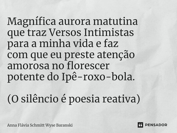 ⁠Magnífica aurora matutina que traz Versos Intimistas para a minha vida e faz com que eu preste atenção amorosa no florescer potente do Ipê-roxo-bola. (O silênc... Frase de Anna Flávia Schmitt Wyse Baranski.