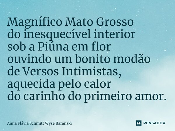 ⁠Magnífico Mato Grosso do inesquecível interior sob a Piúna em flor ouvindo um bonito modão de Versos Intimistas, aquecida pelo calor do carinho do primeiro amo... Frase de Anna Flávia Schmitt Wyse Baranski.