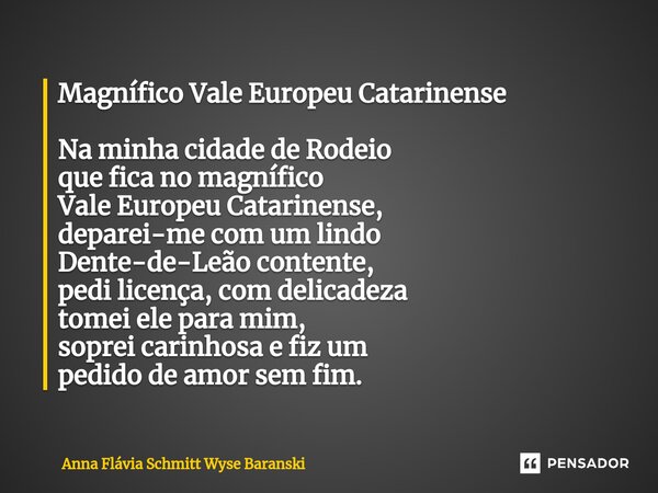 Magnífico Vale Europeu Catarinense Na minha cidade de Rodeio que fica no magnífico Vale Europeu Catarinense, deparei-me com um lindo Dente-de-Leão contente, ped... Frase de Anna Flávia Schmitt Wyse Baranski.