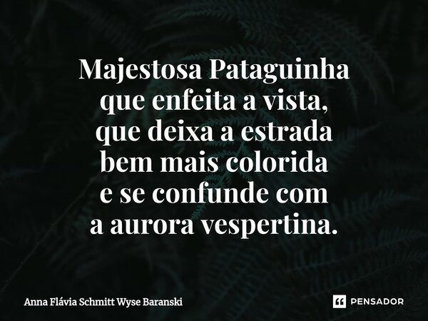 ⁠Majestosa Pataguinha que enfeita a vista, que deixa a estrada bem mais colorida e se confunde com a aurora vespertina.... Frase de Anna Flávia Schmitt Wyse Baranski.
