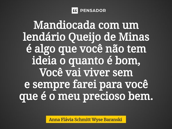 ⁠Mandiocada com um lendário Queijo de Minas é algo que você não tem ideia o quanto é bom, Você vai viver sem e sempre farei para você que é o meu precioso bem.... Frase de Anna Flávia Schmitt Wyse Baranski.