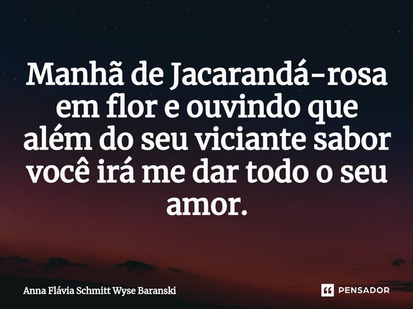 ⁠Manhã de Jacarandá-rosa em flor e ouvindo que além do seu viciante sabor você irá me dar todo o seu amor.... Frase de Anna Flávia Schmitt Wyse Baranski.