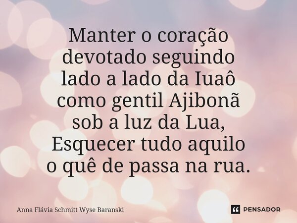 ⁠Manter o coração devotado seguindo lado a lado da Iuaô como gentil Ajibonã sob a luz da Lua, Esquecer tudo aquilo o quê de passa na rua.... Frase de Anna Flávia Schmitt Wyse Baranski.