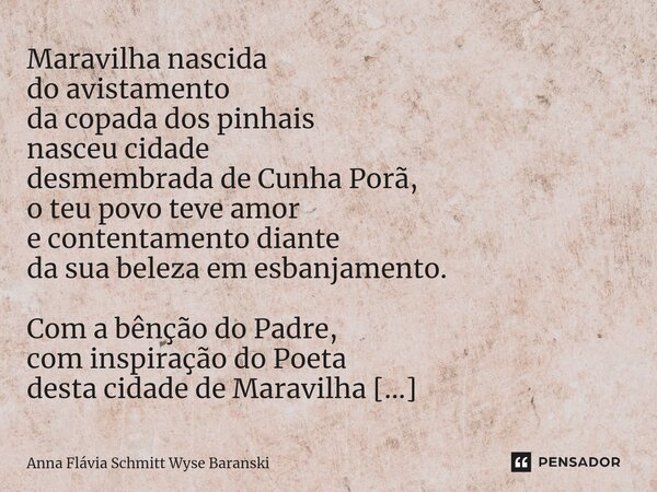 ⁠Maravilha Maravilha nascida do avistamento da copada dos pinhais nasceu cidade desmembrada de Cunha Porã, o teu povo teve amor e contentamento diante da sua be... Frase de Anna Flávia Schmitt Wyse Baranski.