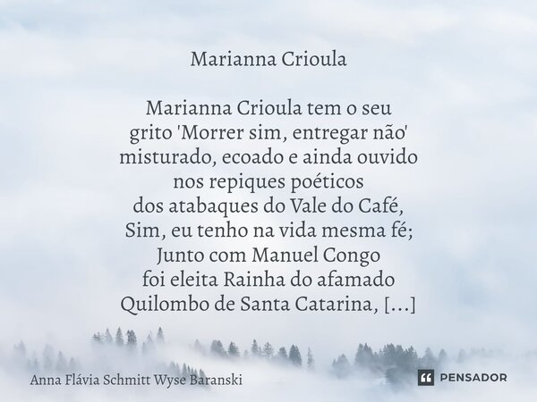 ⁠Marianna Crioula Marianna Crioula tem o seu grito 'Morrer sim, entregar não' misturado, ecoado e ainda ouvido nos repiques poéticos dos atabaques do Vale do Ca... Frase de Anna Flávia Schmitt Wyse Baranski.