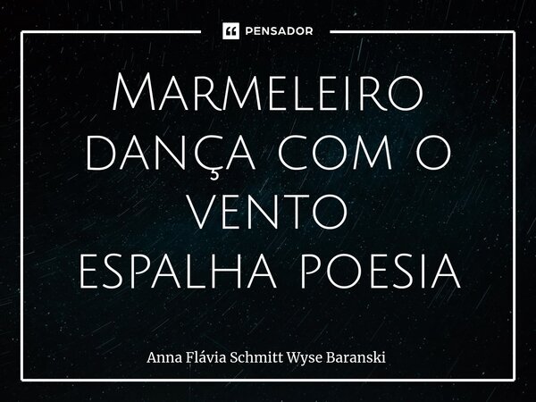 ⁠Marmeleiro dança com o vento espalha poesia... Frase de Anna Flávia Schmitt Wyse Baranski.