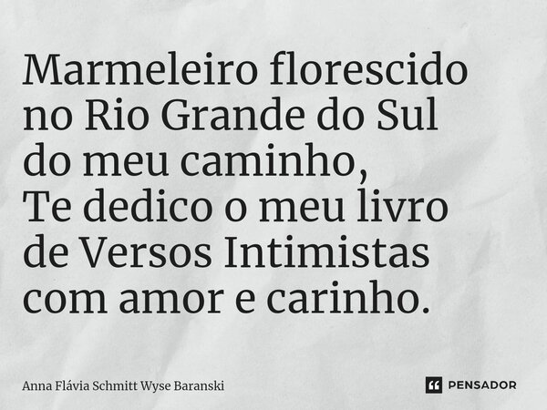 ⁠Marmeleiro florescido no Rio Grande do Sul do meu caminho, Te dedico o meu livro de Versos Intimistas com amor e carinho.... Frase de Anna Flávia Schmitt Wyse Baranski.