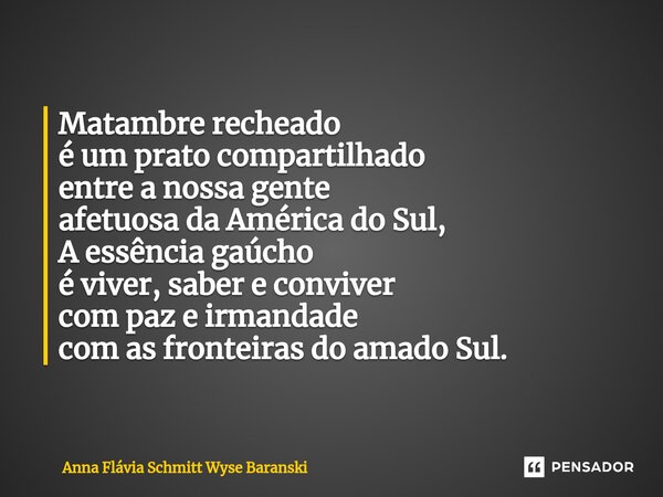 ⁠Matambre recheado é um prato compartilhado entre a nossa gente afetuosa da América do Sul, A essência gaúcho é viver, saber e conviver com paz e irmandade com ... Frase de Anna Flávia Schmitt Wyse Baranski.