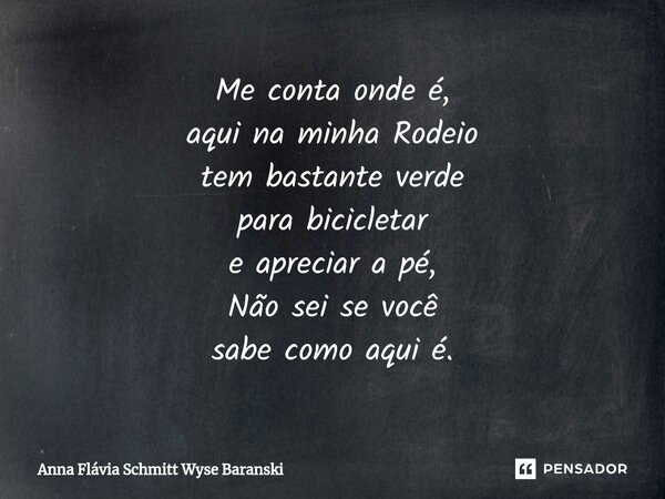 ⁠Me conta onde é, aqui na minha Rodeio tem bastante verde para bicicletar e apreciar a pé, Não sei se você sabe como aqui é.... Frase de Anna Flávia Schmitt Wyse Baranski.