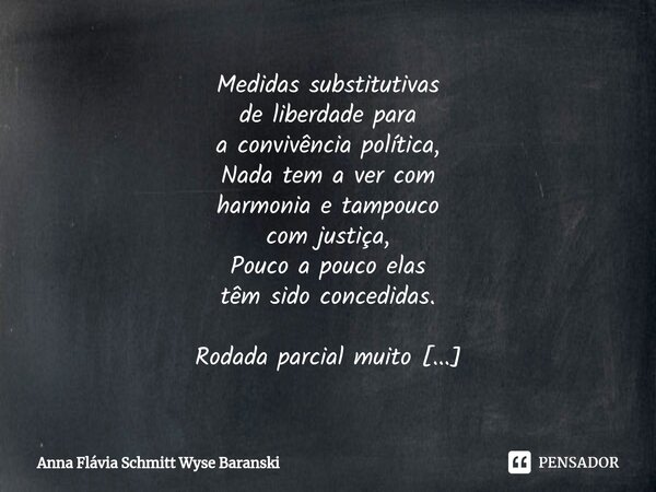 ⁠Medidas substitutivas de liberdade para a convivência política, Nada tem a ver com harmonia e tampouco com justiça, Pouco a pouco elas têm sido concedidas. Rod... Frase de Anna Flávia Schmitt Wyse Baranski.