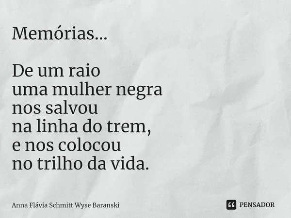 ⁠Memórias... De um raio
uma mulher negra
nos salvou
na linha do trem,
e nos colocou
no trilho da vida.... Frase de Anna Flávia Schmitt Wyse Baranski.