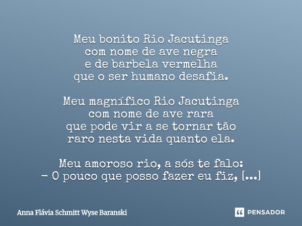 Meu bonito Rio Jacutinga com nome de ave negra e de barbela vermelha que o ser humano desafia. Meu magnífico Rio Jacutinga com nome de ave rara que pode vir a ... Frase de Anna Flávia Schmitt Wyse Baranski.