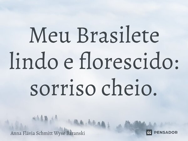 ⁠Meu Brasilete lindo e florescido: sorriso cheio.... Frase de Anna Flávia Schmitt Wyse Baranski.