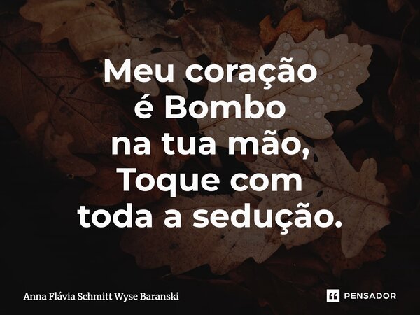 Meu coração é Bombo na tua mão, Toque com toda a sedução.⁠... Frase de Anna Flávia Schmitt Wyse Baranski.