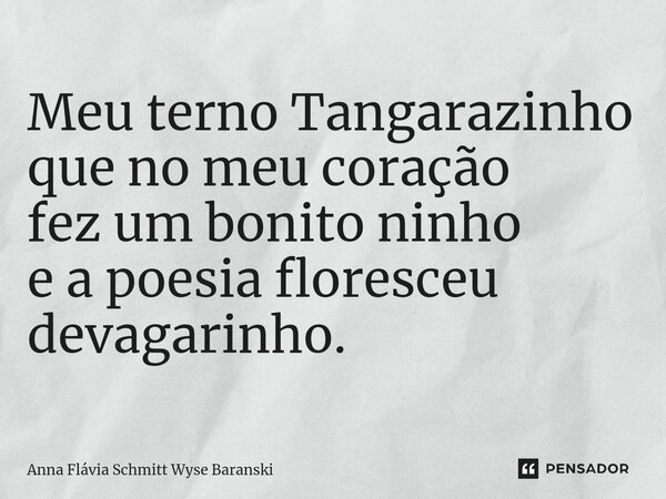 ⁠Meu terno Tangarazinho que no meu coração fez um bonito ninho e a poesia floresceu devagarinho.... Frase de Anna Flávia Schmitt Wyse Baranski.
