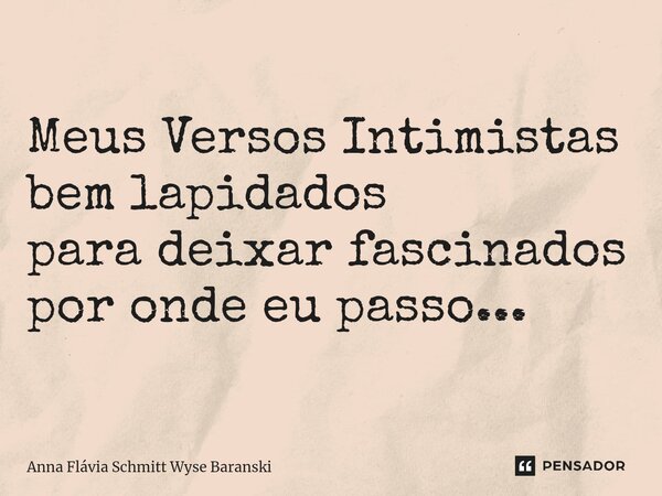 ⁠Meus Versos Intimistas bem lapidados para deixar fascinados por onde eu passo...... Frase de Anna Flávia Schmitt Wyse Baranski.