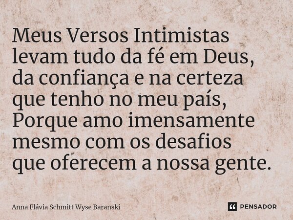 ⁠Meus Versos Intimistas levam tudo da fé em Deus, da confiança e na certeza que tenho no meu país, Porque amo imensamente mesmo com os desafios que oferecem a n... Frase de Anna Flávia Schmitt Wyse Baranski.