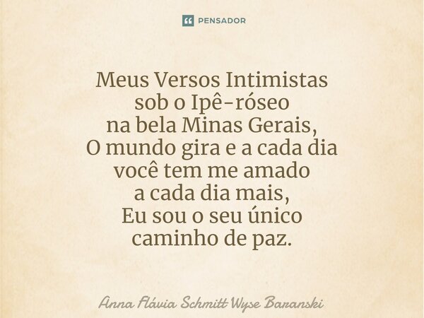 ⁠Meus Versos Intimistas sob o Ipê-róseo na bela Minas Gerais, O mundo gira e a cada dia você tem me amado a cada dia mais, Eu sou o seu único caminho de paz.... Frase de Anna Flávia Schmitt Wyse Baranski.