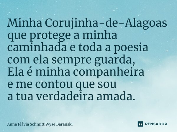 ⁠Minha Corujinha-de-Alagoas que protege a minha caminhada e toda a poesia com ela sempre guarda, Ela é minha companheira e me contou que sou a tua verdadeira am... Frase de Anna Flávia Schmitt Wyse Baranski.