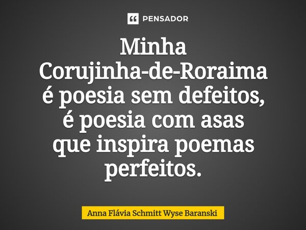 ⁠Minha Corujinha-de-Roraima é poesia sem defeitos, é poesia com asas que inspira poemas perfeitos.... Frase de Anna Flávia Schmitt Wyse Baranski.