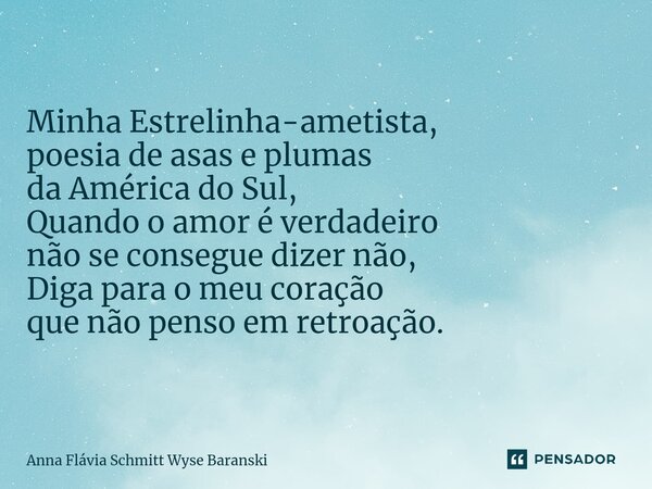 ⁠Minha Estrelinha-ametista, poesia de asas e plumas da América do Sul, Quando o amor é verdadeiro não se consegue dizer não, Diga para o meu coração que não pen... Frase de Anna Flávia Schmitt Wyse Baranski.