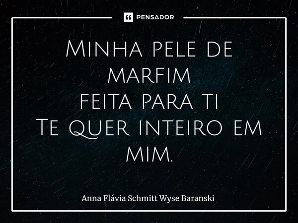 ⁠Minha pele de marfim feita para ti Te quer inteiro em mim.... Frase de Anna Flávia Schmitt Wyse Baranski.