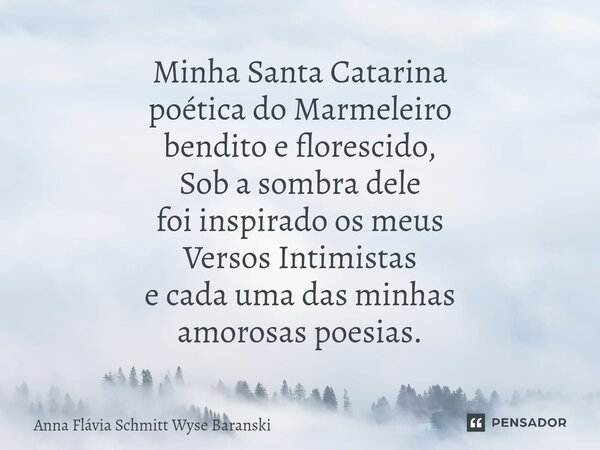 ⁠Minha Santa Catarina poética do Marmeleiro bendito e florescido, Sob a sombra dele foi inspirado os meus Versos Intimistas e cada uma das minhas amorosas poesi... Frase de Anna Flávia Schmitt Wyse Baranski.