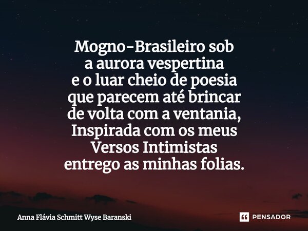 ⁠Mogno-Brasileiro sob a aurora vespertina e o luar cheio de poesia que parecem até brincar de volta com a ventania, Inspirada com os meus Versos Intimistas entr... Frase de Anna Flávia Schmitt Wyse Baranski.