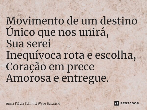 Movimento de um destino Único que nos unirá, Sua serei Inequívoca rota e escolha, Coração em prece Amorosa e entregue.⁠... Frase de Anna Flávia Schmitt Wyse Baranski.