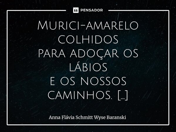 Murici-amarelo colhidos para adoçar os lábios e os nossos caminhos. ... Murici-vermelho encontrado farei um delicioso doce para agradar o namorado, E quem sabe... Frase de Anna Flávia Schmitt Wyse Baranski.