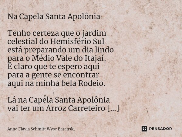 Na Capela Santa Apolônia Tenho certeza que o jardim celestial do Hemisfério Sul está preparando um dia lindo para o Médio Vale do Itajaí, É claro que te espero ... Frase de Anna Flávia Schmitt Wyse Baranski.