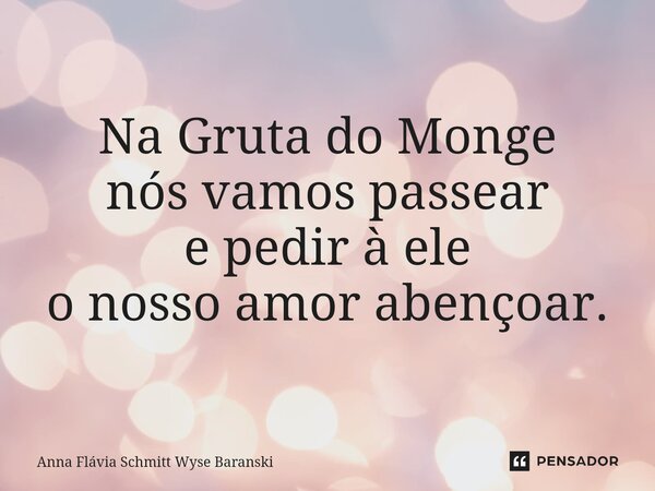 ⁠Na Gruta do Monge nós vamos passear e pedir à ele o nosso amor abençoar.... Frase de Anna Flávia Schmitt Wyse Baranski.