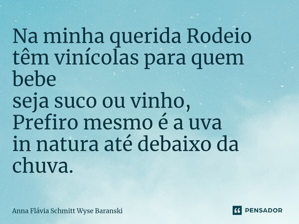 ⁠Na minha querida Rodeio têm vinícolas para quem bebe seja suco ou vinho, Prefiro mesmo é a uva in natura até debaixo da chuva.... Frase de Anna Flávia Schmitt Wyse Baranski.