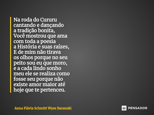 ⁠Na roda do Cururu cantando e dançando a tradição bonita, Você mostrou que ama com toda a poesia a História e suas raízes, E de mim não tirava os olhos porque n... Frase de Anna Flávia Schmitt Wyse Baranski.