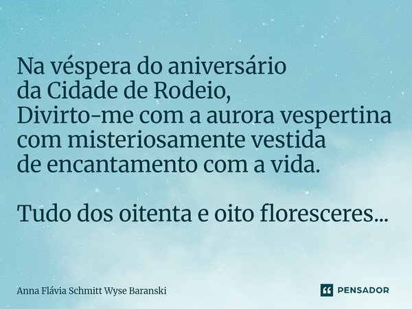 ⁠Na véspera do aniversário da Cidade de Rodeio, Divirto-me com a aurora vespertina com misteriosamente vestida de encantamento com a vida. Tudo dos oitenta e oi... Frase de Anna Flávia Schmitt Wyse Baranski.