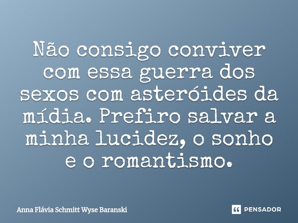 ⁠Não consigo conviver com essa guerra dos sexos com asteróides da mídia. Prefiro salvar a minha lucidez, o sonho e o romantismo.... Frase de Anna Flávia Schmitt Wyse Baranski.