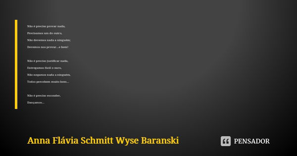 Não é preciso provar nada, Precisamos um do outro, Não devemos nada a ninguém; Devemos nos provar...e bem! Não é preciso justificar nada, Entregamos fácil o our... Frase de Anna Flávia Schmitt Wyse Baranski.
