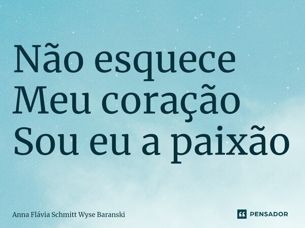 ⁠Não esquece Meu coração Sou eu a paixão... Frase de Anna Flávia Schmitt Wyse Baranski.