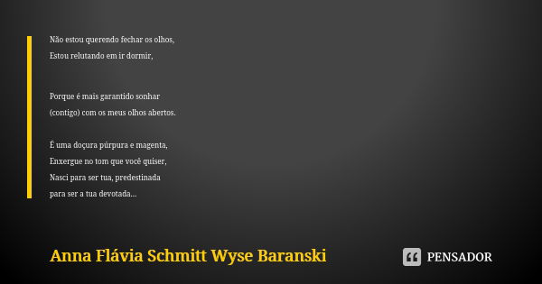 Não estou querendo fechar os olhos, Estou relutando em ir dormir, Porque é mais garantido sonhar (contigo) com os meus olhos abertos. É uma doçura púrpura e mag... Frase de Anna Flávia Schmitt Wyse Baranski.