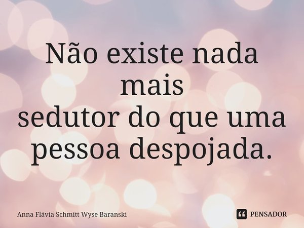 ⁠Não existe nada mais
sedutor do que uma
pessoa despojada.... Frase de Anna Flávia Schmitt Wyse Baranski.