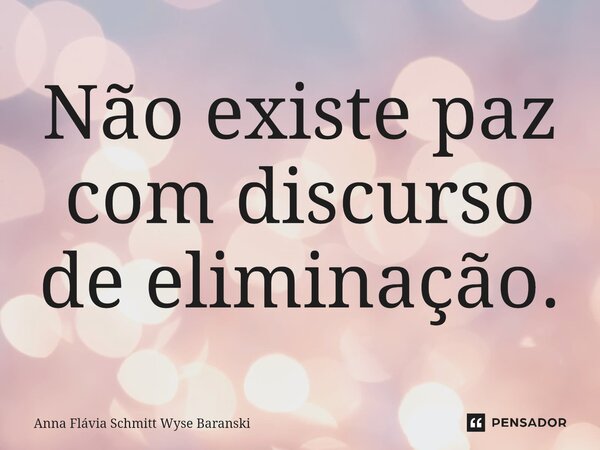 ⁠Não existe paz com discurso de eliminação.... Frase de Anna Flávia Schmitt Wyse Baranski.