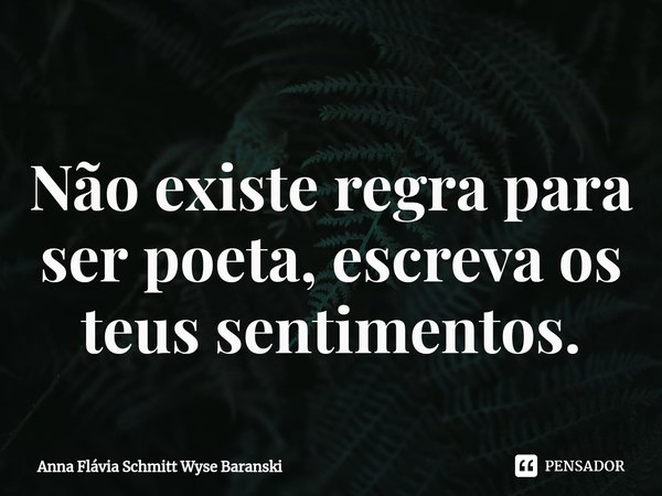 ⁠Não existe regra para ser poeta, escreva os teus sentimentos.... Frase de Anna Flávia Schmitt Wyse Baranski.