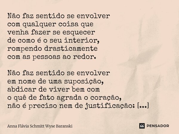 Não faz sentido se envolver com qualquer coisa que venha fazer se esquecer de como é o seu interior, rompendo drasticamente com as pessoas ao redor. Não faz se... Frase de Anna Flávia Schmitt Wyse Baranski.