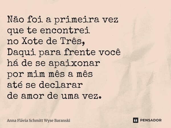 ⁠Não foi a primeira vez que te encontrei no Xote de Três, Daqui para frente você há de se apaixonar por mim mês a mês até se declarar de amor de uma vez.... Frase de Anna Flávia Schmitt Wyse Baranski.